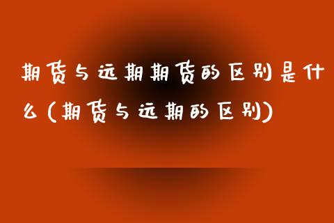 期货与远期期货的区别是什么(期货与远期的区别)_国际期货_第1张_期货直播室 期货与远期期货的区别是什么(期货与远期的区别)_https://www.zghnxxa.com_国际期货_第1张