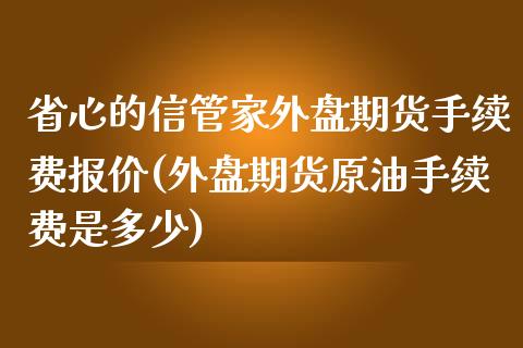 省心的信管家外盘期货手续费报价(外盘期货原油手续费是多少)_https://www.zghnxxa.com_黄金期货_第1张
