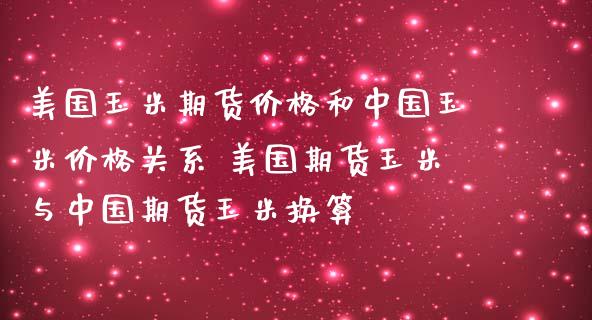 美国玉米期货价格和中国玉米价格关系 美国期货玉米与中国期货玉米换算_https://www.zghnxxa.com_黄金期货_第1张