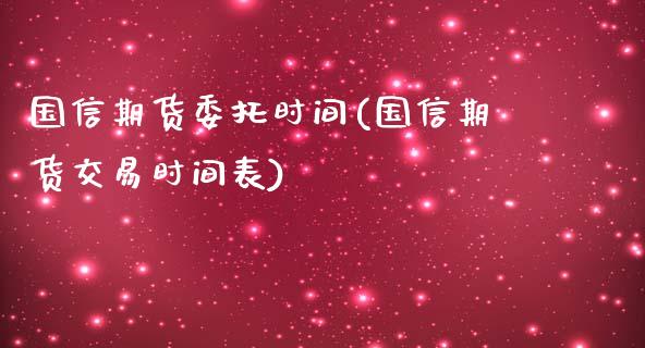 国信期货委托时间(国信期货交易时间表)_https://www.zghnxxa.com_黄金期货_第1张