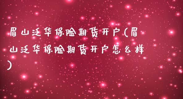 眉山泛华保险期货开户(眉山泛华保险期货开户怎么样)_https://www.zghnxxa.com_期货直播室_第1张