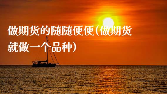 做期货的随随便便(做期货就做一个品种)_https://www.zghnxxa.com_内盘期货_第1张