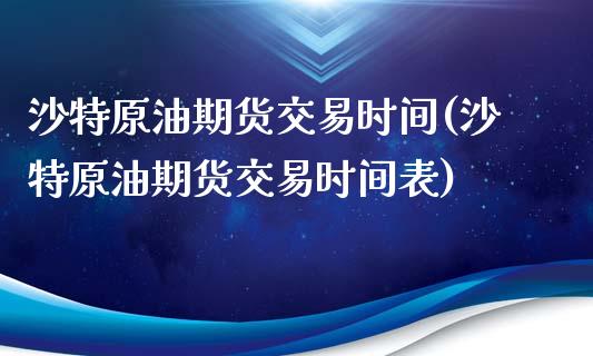 沙特原油期货交易时间(沙特原油期货交易时间表)_https://www.zghnxxa.com_期货直播室_第1张