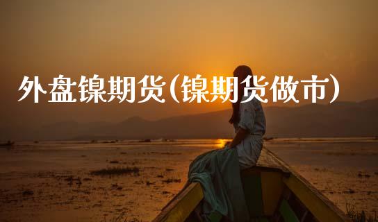 外盘镍期货(镍期货做市)_国际期货_第1张_期货直播室 外盘镍期货(镍期货做市)_https://www.zghnxxa.com_国际期货_第1张