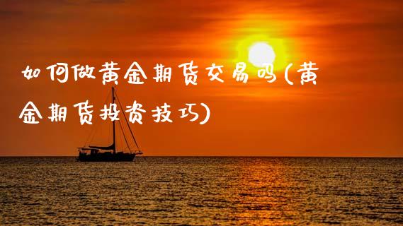 如何做黄金期货交易吗(黄金期货投资技巧)_https://www.zghnxxa.com_期货直播室_第1张