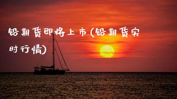 铅期货即将上市(铅期货实时行情)_https://www.zghnxxa.com_国际期货_第1张