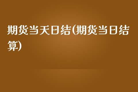 期货当天日结(期货当日结算)_https://www.zghnxxa.com_黄金期货_第1张