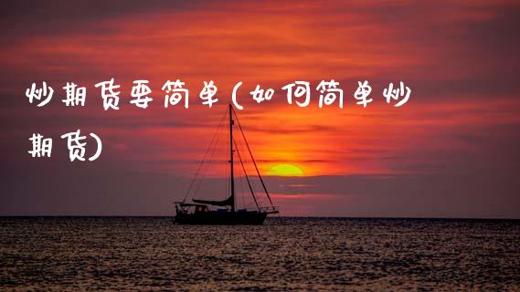 炒期货要简单(如何简单炒期货)_https://www.zghnxxa.com_期货直播室_第1张