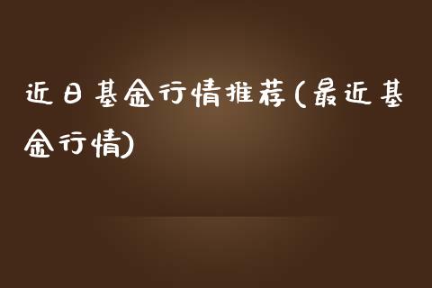 近日基金行情推荐(最近基金行情)_黄金期货_第1张_期货直播室 近日基金行情推荐(最近基金行情)_https://www.zghnxxa.com_黄金期货_第1张