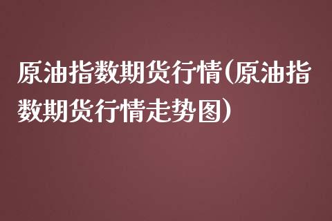 原油指数期货行情(原油指数期货行情走势图)_https://www.zghnxxa.com_黄金期货_第1张