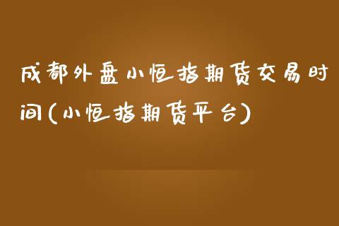 成都外盘小恒指期货交易时间(小恒指期货平台)_内盘期货_第1张_期货直播室 成都外盘小恒指期货交易时间(小恒指期货平台)_https://www.zghnxxa.com_内盘期货_第1张