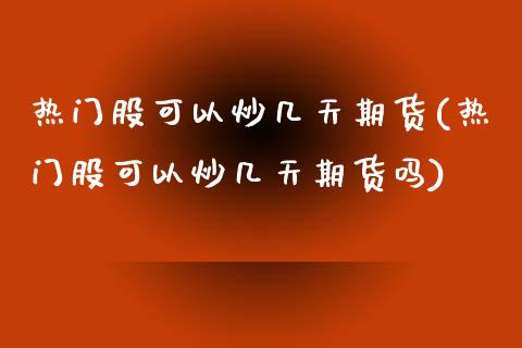 热门股可以炒几天期货(热门股可以炒几天期货吗)_黄金期货_第1张_期货直播室 热门股可以炒几天期货(热门股可以炒几天期货吗)_https://www.zghnxxa.com_黄金期货_第1张