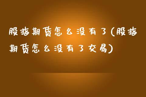 股指期货怎么没有了(股指期货怎么没有了交易)_https://www.zghnxxa.com_黄金期货_第1张