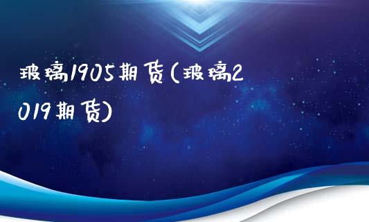 玻璃1905期货(玻璃2019期货)_https://www.zghnxxa.com_国际期货_第1张