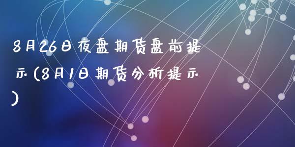 8月26日夜盘期货盘前提示(8月1日期货分析提示)_国际期货_第1张_期货直播室 8月26日夜盘期货盘前提示(8月1日期货分析提示)_https://www.zghnxxa.com_国际期货_第1张