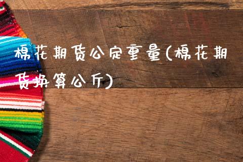 棉花期货公定重量(棉花期货换算公斤)_https://www.zghnxxa.com_黄金期货_第1张