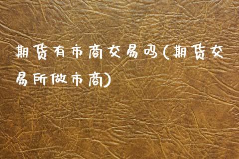 期货有市商交易吗(期货交易所做市商)_https://www.zghnxxa.com_期货直播室_第1张
