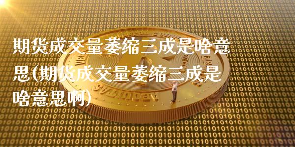 期货成交量萎缩三成是啥意思(期货成交量萎缩三成是啥意思啊)_期货直播室_第1张_期货直播室 期货成交量萎缩三成是啥意思(期货成交量萎缩三成是啥意思啊)_https://www.zghnxxa.com_期货直播室_第1张