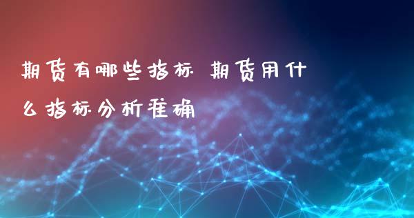 期货有哪些指标 期货用什么指标分析准确_https://www.zghnxxa.com_黄金期货_第1张