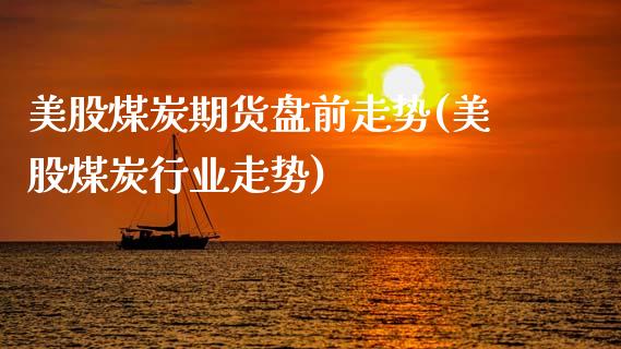 美股煤炭期货盘前走势(美股煤炭行业走势)_https://www.zghnxxa.com_黄金期货_第1张