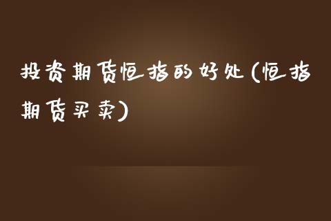 投资期货恒指的好处(恒指期货买卖)_黄金期货_第1张_期货直播室 投资期货恒指的好处(恒指期货买卖)_https://www.zghnxxa.com_黄金期货_第1张
