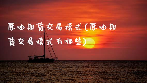 原油期货交易模式(原油期货交易模式有哪些)_https://www.zghnxxa.com_内盘期货_第1张