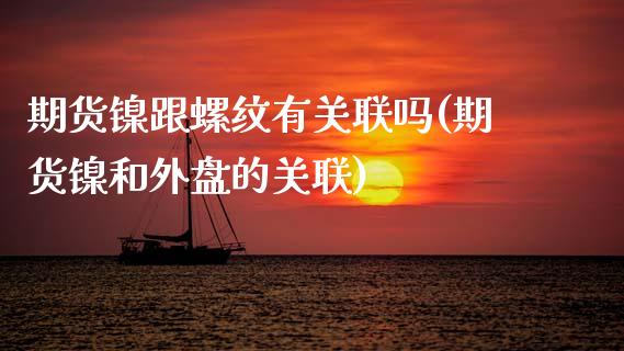 期货镍跟螺纹有关联吗(期货镍和外盘的关联)_https://www.zghnxxa.com_国际期货_第1张
