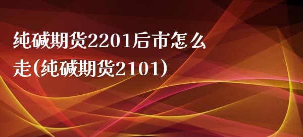 纯碱期货2201后市怎么走(纯碱期货2101)_黄金期货_第1张_期货直播室 纯碱期货2201后市怎么走(纯碱期货2101)_https://www.zghnxxa.com_黄金期货_第1张