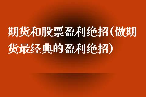 期货和股票盈利绝招(做期货最经典的盈利绝招)_https://www.zghnxxa.com_期货直播室_第1张