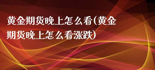 黄金期货晚上怎么看(黄金期货晚上怎么看涨跌)_内盘期货_第1张_期货直播室 黄金期货晚上怎么看(黄金期货晚上怎么看涨跌)_https://www.zghnxxa.com_内盘期货_第1张