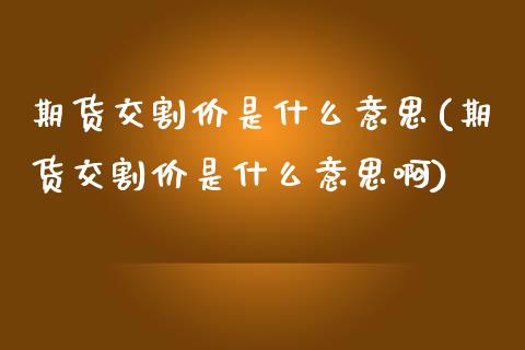 期货交割价是什么意思(期货交割价是什么意思啊)_国际期货_第1张_期货直播室 期货交割价是什么意思(期货交割价是什么意思啊)_https://www.zghnxxa.com_国际期货_第1张
