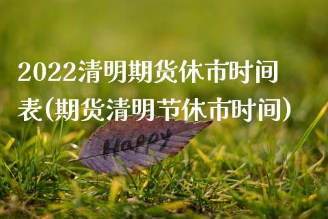 2022清明期货休市时间表(期货清明节休市时间)_内盘期货_第1张_期货直播室 2022清明期货休市时间表(期货清明节休市时间)_https://www.zghnxxa.com_内盘期货_第1张