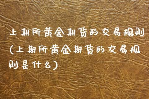 上期所黄金期货的交易规则(上期所黄金期货的交易规则是什么)_https://www.zghnxxa.com_内盘期货_第1张