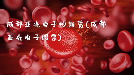 成都亚光电子炒期货(成都亚光电子股票)_黄金期货_第1张_期货直播室 成都亚光电子炒期货(成都亚光电子股票)_https://www.zghnxxa.com_黄金期货_第1张