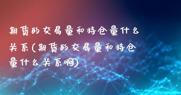 期货的交易量和持仓量什么关系(期货的交易量和持仓量什么关系啊)_https://www.zghnxxa.com_国际期货_第1张
