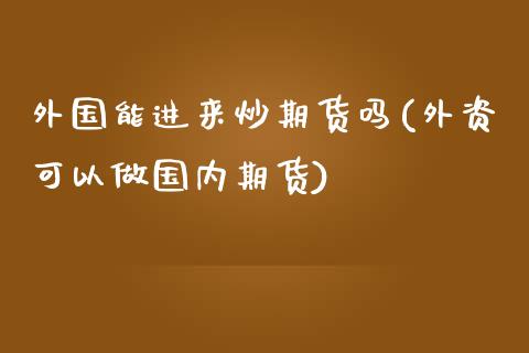 外国能进来炒期货吗(外资可以做国内期货)_国际期货_第1张_期货直播室 外国能进来炒期货吗(外资可以做国内期货)_https://www.zghnxxa.com_国际期货_第1张