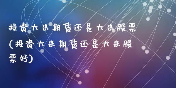投资大米期货还是大米股票(投资大米期货还是大米股票好)_黄金期货_第1张_期货直播室 投资大米期货还是大米股票(投资大米期货还是大米股票好)_https://www.zghnxxa.com_黄金期货_第1张