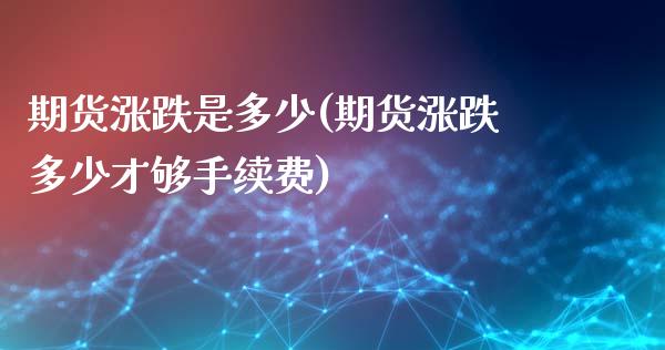 期货涨跌是多少(期货涨跌多少才够手续费)_https://www.zghnxxa.com_黄金期货_第1张