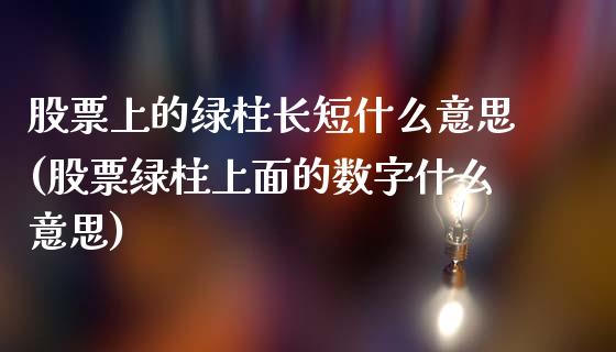 股票上的绿柱长短什么意思(股票绿柱上面的数字什么意思)_黄金期货_第1张_期货直播室 股票上的绿柱长短什么意思(股票绿柱上面的数字什么意思)_https://www.zghnxxa.com_黄金期货_第1张