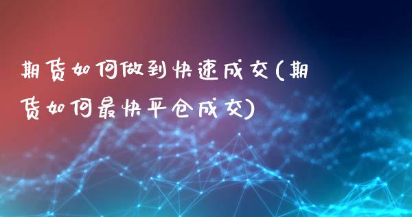 期货如何做到快速成交(期货如何最快平仓成交)_https://www.zghnxxa.com_黄金期货_第1张