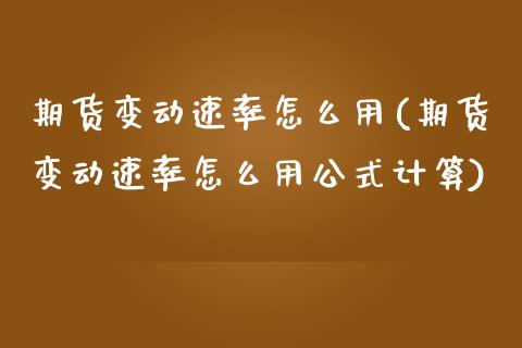 期货变动速率怎么用(期货变动速率怎么用公式计算)_https://www.zghnxxa.com_黄金期货_第1张
