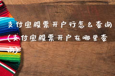 支付宝股票开户行怎么查询(支付宝股票开户在哪里查询)_https://www.zghnxxa.com_国际期货_第1张