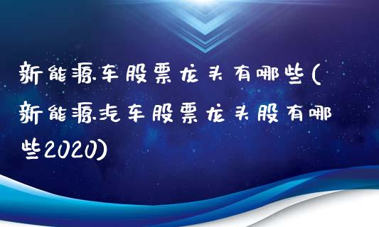 新能源车股票龙头有哪些(新能源汽车股票龙头股有哪些2020)_https://www.zghnxxa.com_黄金期货_第1张