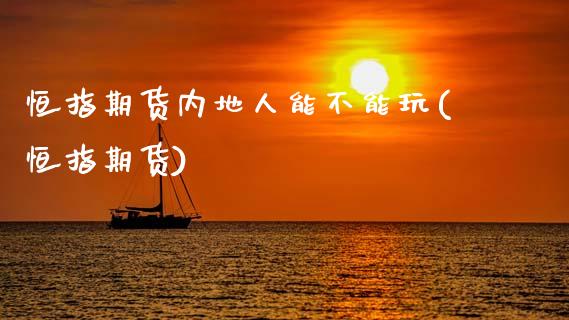 恒指期货内地人能不能玩(恒指期货)_内盘期货_第1张_期货直播室 恒指期货内地人能不能玩(恒指期货)_https://www.zghnxxa.com_内盘期货_第1张