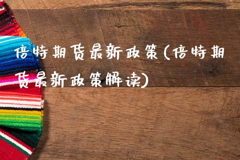 倍特期货最新政策(倍特期货最新政策解读)_https://www.zghnxxa.com_内盘期货_第1张