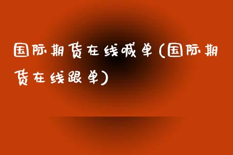 国际期货在线喊单(国际期货在线跟单)_https://www.zghnxxa.com_黄金期货_第1张
