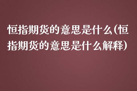 恒指期货的意思是什么(恒指期货的意思是什么解释)_https://www.zghnxxa.com_期货直播室_第1张