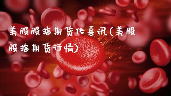 美股股指期货传喜讯(美股股指期货行情)_https://www.zghnxxa.com_国际期货_第1张