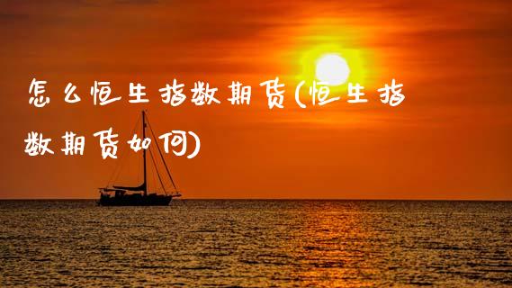 怎么恒生指数期货(恒生指数期货如何)_国际期货_第1张_期货直播室 怎么恒生指数期货(恒生指数期货如何)_https://www.zghnxxa.com_国际期货_第1张