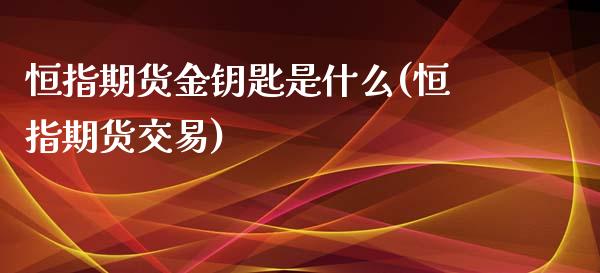 恒指期货金钥匙是什么(恒指期货交易)_https://www.zghnxxa.com_期货直播室_第1张